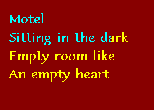 Motel
Sitting in the dark

Empty room like
An empty heart