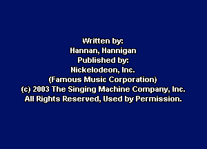 Written by
Herman, Hannigan
Published byr
Nickelodeon. Inc.
(Famous Music Corporation)
(c) 2003 The Singing Machine Company. Inc.
All Rights Reserved, Used by Permission.