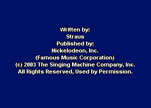 Written by
Straus
Published byr
Nickelodeon. Inc.
(Famous Music Corporation)
(c) 2003 The Singing Machine Company. Inc.
All Rights Reserved, Used by Permission.