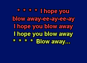 I hope you blow away
' ' 3'? Blow away...