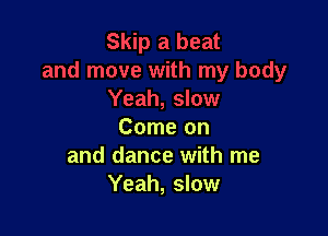 Come on
and dance with me
Yeah, slow