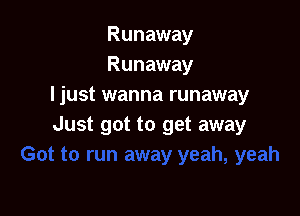 Runaway
Runaway
Ijust wanna runaway

Just got to get away