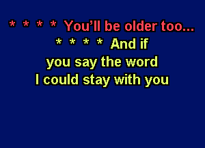 ? And if
you say the word

I could stay with you