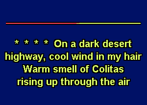 i' 0n adark desert

highway, cool wind in my hair
Warm smell of Colitas
rising up through the air