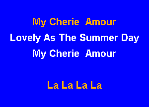 My Cherie Amour
Lovely As The Summer Day

My Cherie Amour

La La La La