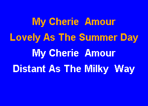 My Cherie Amour
Lovely As The Summer Day

My Cherie Amour
Distant As The Milky Way