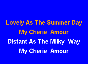 Lovely As The Summer Day

My Cherie Amour
Distant As The Milky Way
My Cherie Amour