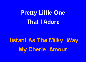 Pretty Little One
That I Adore

Distant As The Milky Way
My Cherie Amour