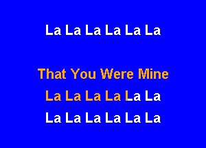 La La La La La La

That You Were Mine

La La La La La La
La La La La La La