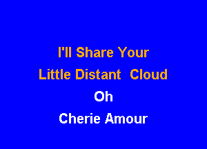 I'll Share Your
Little Distant Cloud

Oh
Cherie Amour