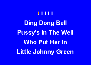 Ding Dong Bell
Pussy's In The Well

Who Put Her In
Little Johnny Green