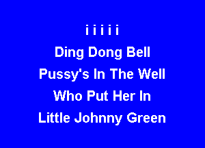 Ding Dong Bell
Pussy's In The Well

Who Put Her In
Little Johnny Green