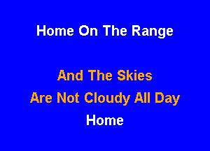 Home On The Range

And The Skies

Are Not Cloudy All Day
Home