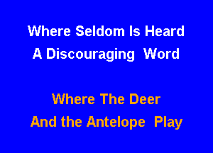 Where Seldom ls Heard
A Discouraging Word

Where The Deer
And the Antelope Play