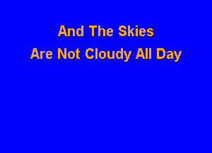 And The Skies
Are Not Cloudy All Day