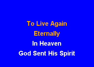 To Live Again

Eternally
In Heaven
God Sent His Spirit