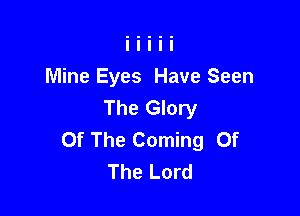 Mine Eyes Have Seen
The Glory

Of The Coming Of
The Lord