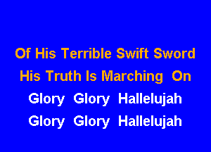Of His Terrible Swift Sword
His Truth Is Marching On

Glory Glory Hallelujah
Glory Glory Hallelujah