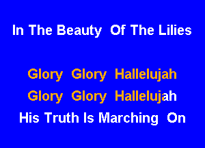 In The Beauty Of The Lilies

Glory Glory Hallelujah
Glory Glory Hallelujah
His Truth Is Marching On