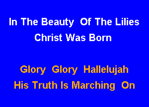 In The Beauty Of The Lilies
Christ Was Born

Glory Glory Hallelujah
His Truth Is Marching On