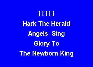 Hark The Herald
Angels Sing
Glory To

The Newborn King