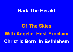 Hark The Herald

Of The Skies

With Angelic Host Proclaim
Christ Is Born In Bethlehem