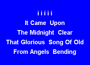 It Came Upon
The Midnight Clear

That Glorious Song Of Old
From Angels Bending