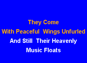 They Come
With Peaceful Wings Unfurled

And Still Their Heavenly
Music Floats