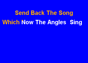 Send Back The Song
Which Now The Angles Sing