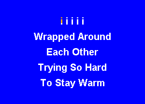 Wrapped Around
Each Other

Trying So Hard
To Stay Warm