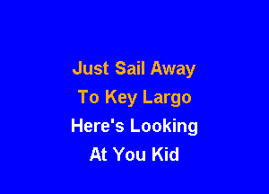 Just Sail Away

To Key Largo
Here's Looking
At You Kid