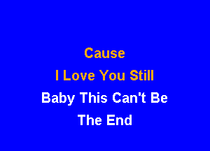 Cause
I Love You Still

Baby This Can't Be
The End