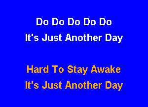 Do Do Do Do Do
It's Just Another Day

Hard To Stay Awake
It's Just Another Day