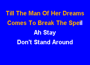 Till The Man Of Her Dreams
Comes To Break The Spell
Ah Stay

Don't Stand Around
