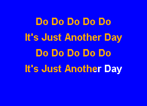 Do Do Do Do Do
It's Just Another Day
Do Do Do Do Do

It's Just Another Day