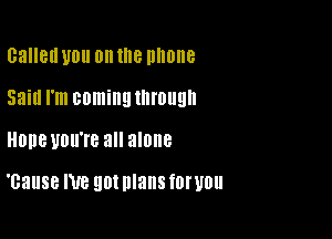 Called U0 on IE lllllllle
53m I'm coming through

HODBUOU'I'B 3 alone

'cause me 901 plans TOI'UUU