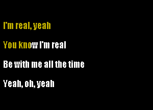 I'm reawean
Y0 KNOW I'm real

38 Will! me 3 18 time

Yean,on,uean