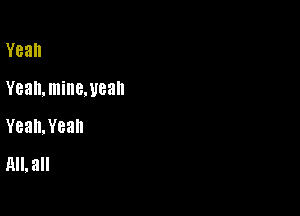 Yeah

Yean.mine.uean

Yean.Yean
Hll, all