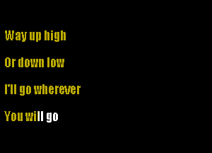 Way llll high

0! IIDWII IDW
I'll 90 l'JIIBI'BUBI'

YDUWHI 90