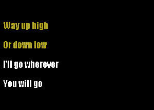 Way llll high

0! IIDWII IDW
I'll 90 l'JIIBI'BUBI'

YDUWHI 90