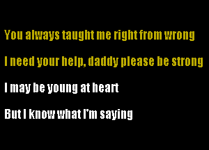 Y0 always taught me right from wrong
IneedyourneIMauuwlease I18 strong

lmav D8 UOUIIEI 3t 88ft

But I KNOW what I'm saving