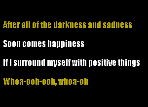 M18! all Of IIIB llafKIIBSS and sadness

500 comes happiness

I Sllll'Ollllll myself Willi DDSiliUB things

Whoa-OOH-OOU.I'llloa-OII