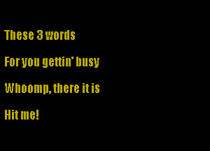 These 3WOI'IIS

FDI'UDU 9811i. llllSU

WHOOIIIDJNBIB it iS

Hitme!