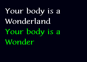 Your body is a
Wonderland

Your body is a
Wonder