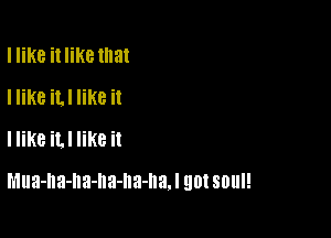 I like itIiKe that
I like iLl like it
I like it! like it

n'lua-na-na-na-na-na. I 90! SDUI!