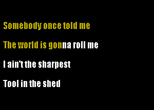 SDmBUOIIUDHOB 10' me

The WONG is gonna l0 me
lain'ttne shamest

TOOI ill the Sllell