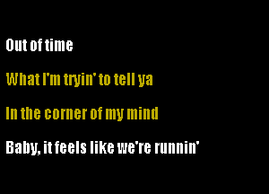 0!!! of time
What I'm tmin'to t8 U3

III the BOIHBI' Of my mind

Balm. it fBEIS like WB'I'B runnin'