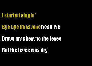 I started singin'

BUB W8 Miss American Pie

UIUUB mu BNWIHO 18 IBUBB

But the IWBB was (In!