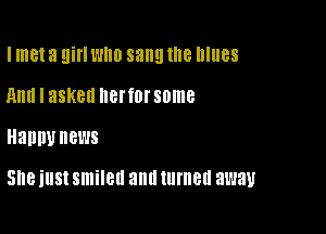 I met 3 Eli who sang Ille blues
Am! I asked llBl'fDl'SDmB

HEDW HBL'JS

She just smiled 8011 turned away