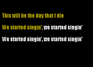 This Will he the Ilautnatl me

we started singin'.we staneu singin'

we started singin'.we starlet! singin'